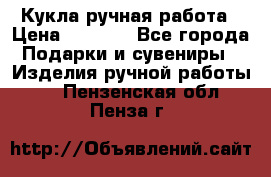 Кукла ручная работа › Цена ­ 1 800 - Все города Подарки и сувениры » Изделия ручной работы   . Пензенская обл.,Пенза г.